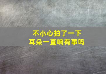 不小心拍了一下耳朵一直响有事吗