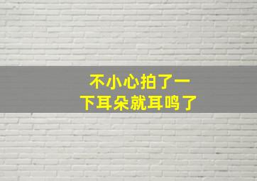 不小心拍了一下耳朵就耳鸣了