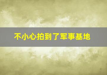 不小心拍到了军事基地