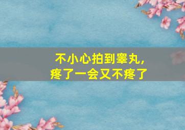 不小心拍到睾丸,疼了一会又不疼了