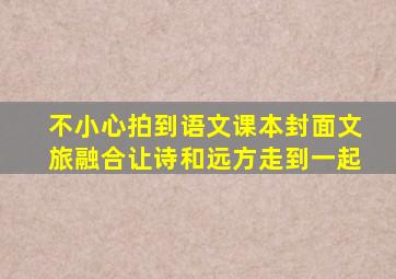 不小心拍到语文课本封面文旅融合让诗和远方走到一起