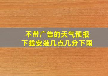 不带广告的天气预报下载安装几点几分下雨