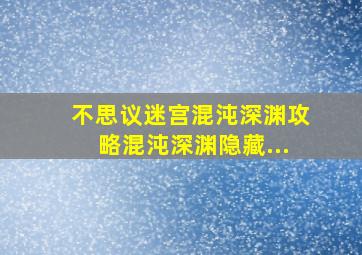 不思议迷宫混沌深渊攻略混沌深渊隐藏...