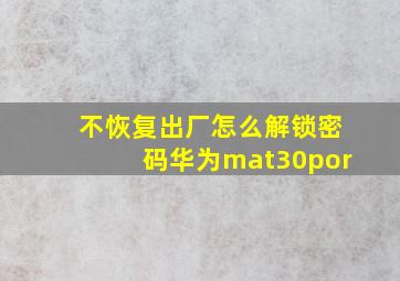 不恢复出厂怎么解锁密码华为mat30por