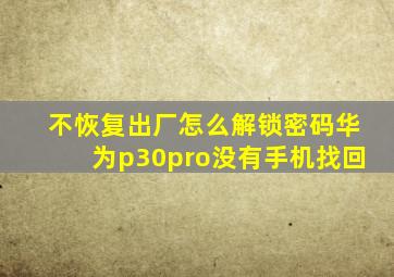 不恢复出厂怎么解锁密码华为p30pro没有手机找回