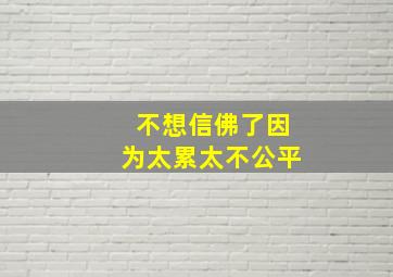 不想信佛了因为太累太不公平