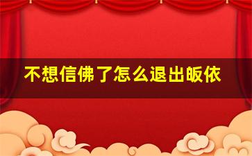 不想信佛了怎么退出皈依