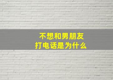 不想和男朋友打电话是为什么