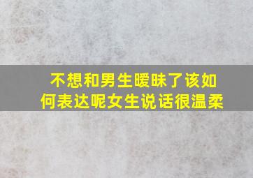 不想和男生暧昧了该如何表达呢女生说话很温柔