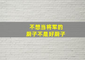 不想当将军的厨子不是好厨子