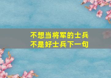 不想当将军的士兵不是好士兵下一句