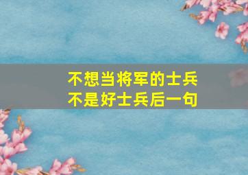 不想当将军的士兵不是好士兵后一句