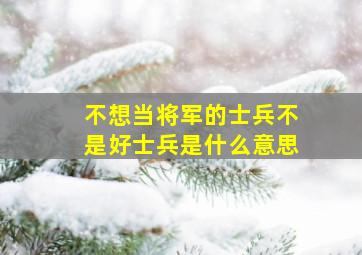 不想当将军的士兵不是好士兵是什么意思