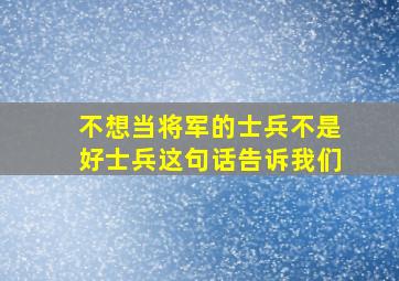 不想当将军的士兵不是好士兵这句话告诉我们