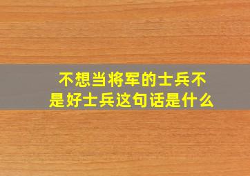 不想当将军的士兵不是好士兵这句话是什么