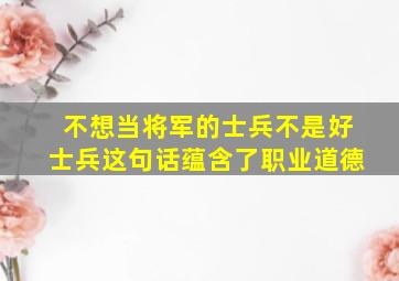 不想当将军的士兵不是好士兵这句话蕴含了职业道德