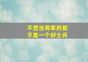 不想当将军的都不是一个好士兵