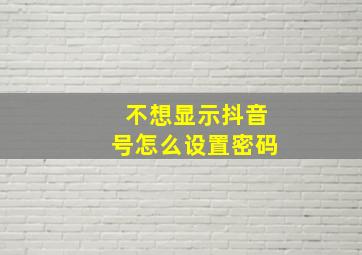 不想显示抖音号怎么设置密码