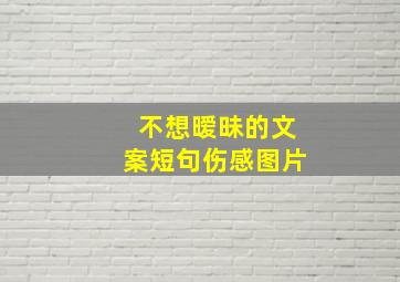 不想暧昧的文案短句伤感图片