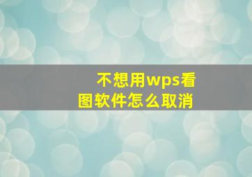 不想用wps看图软件怎么取消