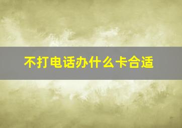 不打电话办什么卡合适