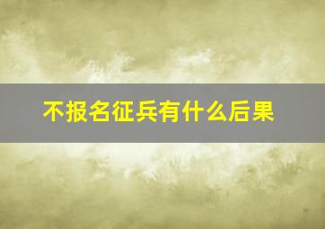 不报名征兵有什么后果