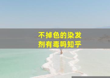 不掉色的染发剂有毒吗知乎