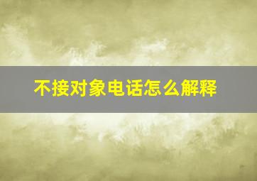 不接对象电话怎么解释