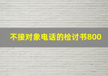 不接对象电话的检讨书800