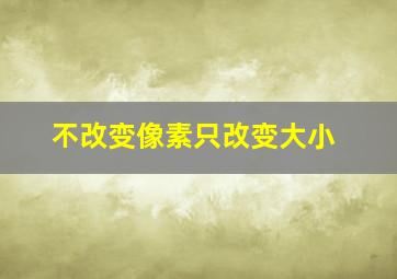 不改变像素只改变大小