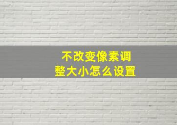 不改变像素调整大小怎么设置