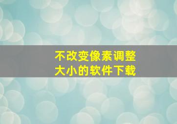 不改变像素调整大小的软件下载