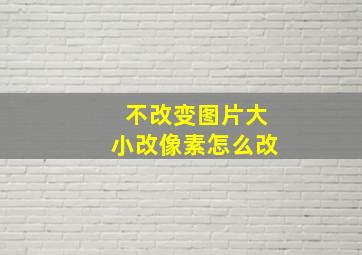 不改变图片大小改像素怎么改