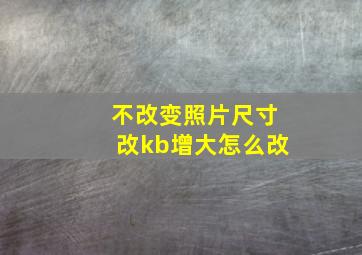 不改变照片尺寸改kb增大怎么改