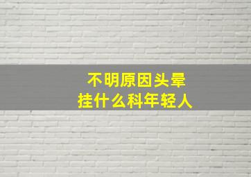 不明原因头晕挂什么科年轻人