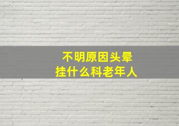 不明原因头晕挂什么科老年人