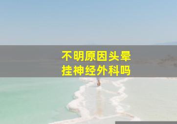 不明原因头晕挂神经外科吗