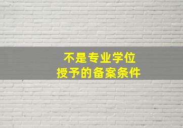 不是专业学位授予的备案条件