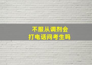 不服从调剂会打电话问考生吗