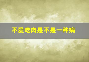 不爱吃肉是不是一种病