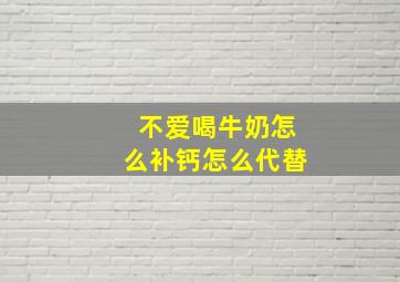 不爱喝牛奶怎么补钙怎么代替