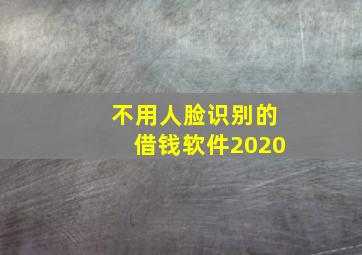 不用人脸识别的借钱软件2020