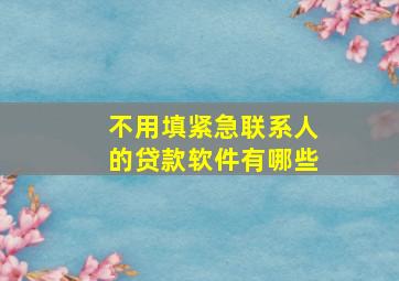 不用填紧急联系人的贷款软件有哪些