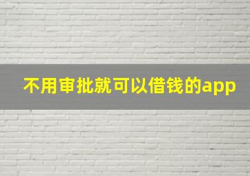 不用审批就可以借钱的app