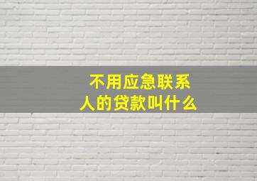 不用应急联系人的贷款叫什么