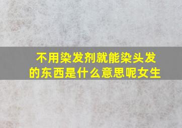 不用染发剂就能染头发的东西是什么意思呢女生