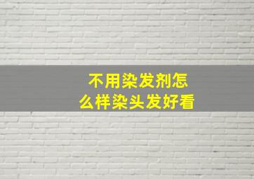 不用染发剂怎么样染头发好看