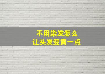 不用染发怎么让头发变黄一点