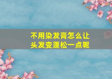 不用染发膏怎么让头发变蓬松一点呢