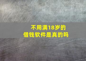 不用满18岁的借钱软件是真的吗